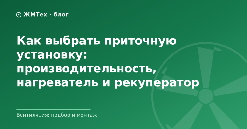 Как выбрать приточную установку: производительность, нагреватель и рекуператор