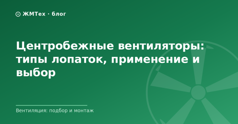 Центробежные вентиляторы: типы лопаток, применение и выбор
